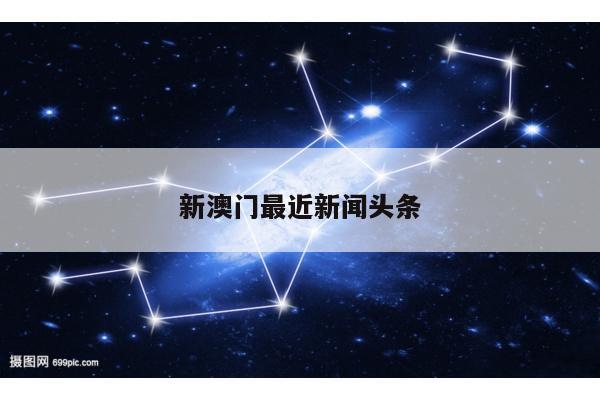 新澳门最近新闻头条/新澳门最近新闻头条视频