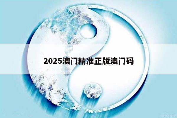 2025澳门精准正版澳门码